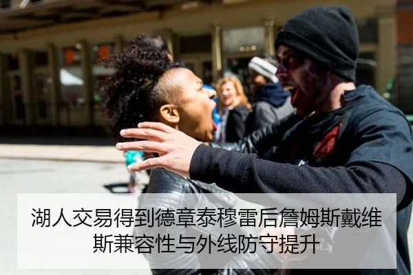湖人交易得到德章泰穆雷后詹姆斯戴维斯兼容性与外线防守提升